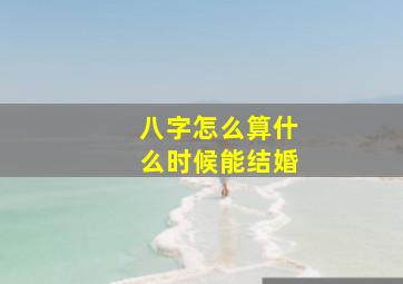 八字怎么算什么时候能结婚