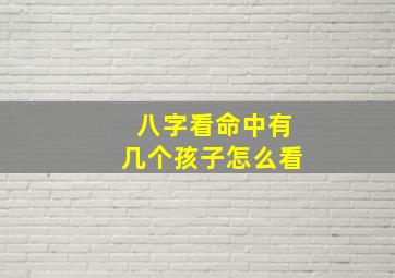 八字看命中有几个孩子怎么看