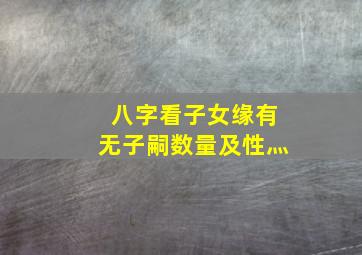 八字看子女缘有无子嗣数量及性灬