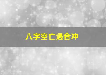 八字空亡遇合冲