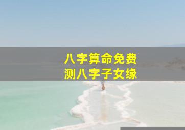 八字算命免费测八字子女缘