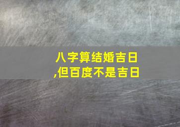 八字算结婚吉日,但百度不是吉日