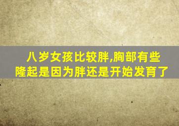 八岁女孩比较胖,胸部有些隆起是因为胖还是开始发育了