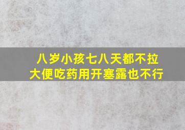 八岁小孩七八天都不拉大便吃药用开塞露也不行