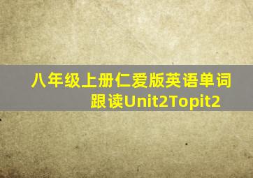 八年级上册仁爱版英语单词跟读Unit2Topit2