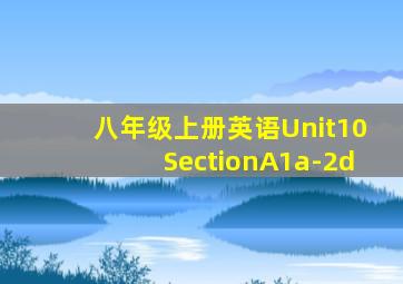 八年级上册英语Unit10SectionA1a-2d