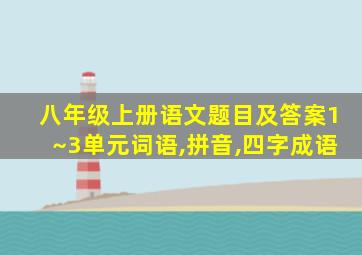 八年级上册语文题目及答案1~3单元词语,拼音,四字成语