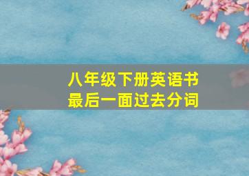 八年级下册英语书最后一面过去分词