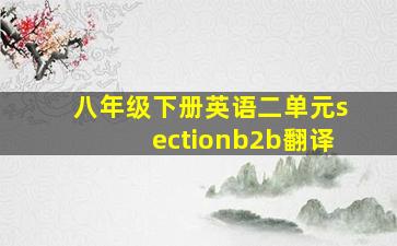 八年级下册英语二单元sectionb2b翻译