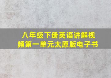 八年级下册英语讲解视频第一单元太原版电子书