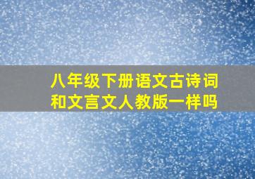 八年级下册语文古诗词和文言文人教版一样吗