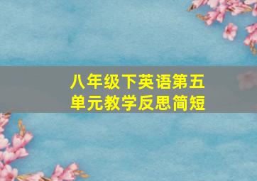 八年级下英语第五单元教学反思简短