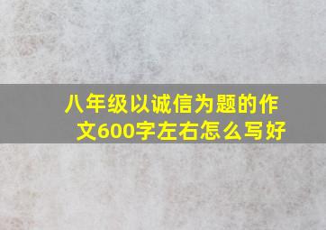 八年级以诚信为题的作文600字左右怎么写好