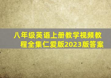 八年级英语上册教学视频教程全集仁爱版2023版答案