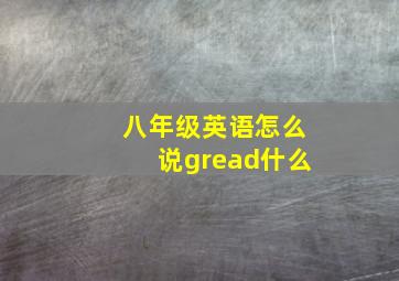 八年级英语怎么说gread什么