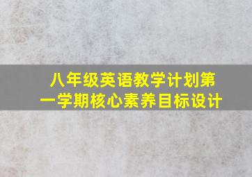 八年级英语教学计划第一学期核心素养目标设计