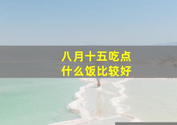 八月十五吃点什么饭比较好