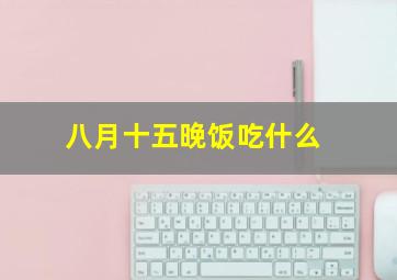 八月十五晚饭吃什么