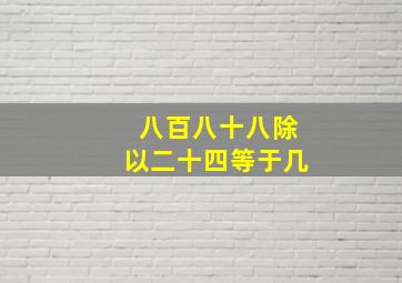 八百八十八除以二十四等于几