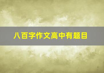 八百字作文高中有题目