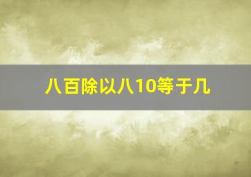 八百除以八10等于几