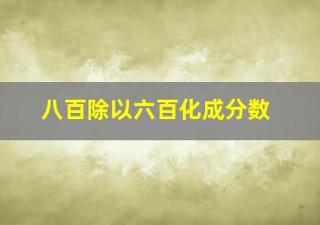 八百除以六百化成分数