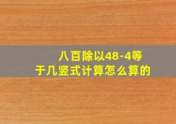 八百除以48-4等于几竖式计算怎么算的