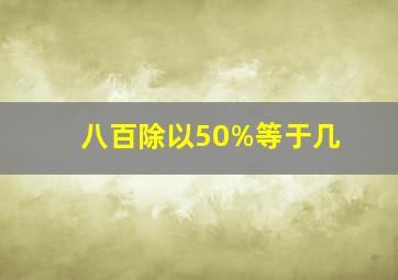 八百除以50%等于几