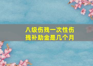 八级伤残一次性伤残补助金是几个月