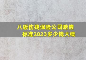 八级伤残保险公司赔偿标准2023多少钱大概