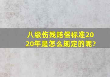 八级伤残赔偿标准2020年是怎么规定的呢?