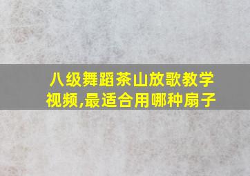 八级舞蹈茶山放歌教学视频,最适合用哪种扇子