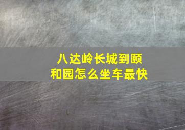 八达岭长城到颐和园怎么坐车最快