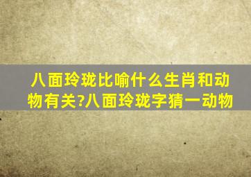 八面玲珑比喻什么生肖和动物有关?八面玲珑字猜一动物