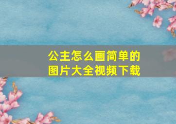 公主怎么画简单的图片大全视频下载