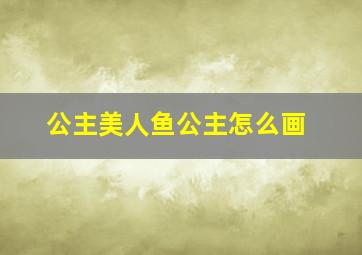 公主美人鱼公主怎么画