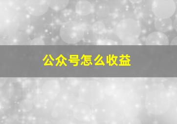 公众号怎么收益