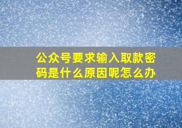 公众号要求输入取款密码是什么原因呢怎么办