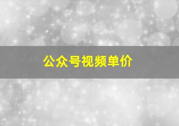 公众号视频单价