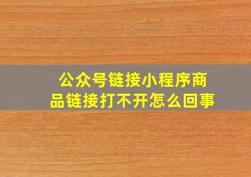 公众号链接小程序商品链接打不开怎么回事