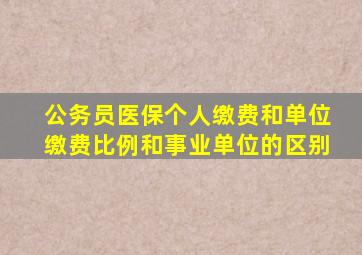 公务员医保个人缴费和单位缴费比例和事业单位的区别