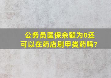 公务员医保余额为0还可以在药店刷甲类药吗?