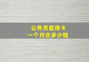 公务员医保卡一个月交多少钱