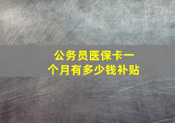 公务员医保卡一个月有多少钱补贴