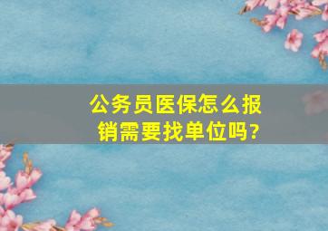 公务员医保怎么报销需要找单位吗?