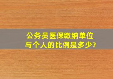 公务员医保缴纳单位与个人的比例是多少?