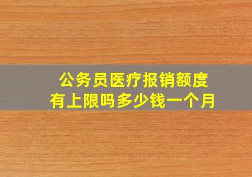 公务员医疗报销额度有上限吗多少钱一个月