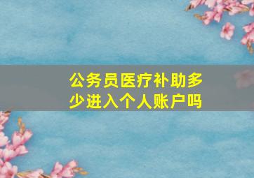 公务员医疗补助多少进入个人账户吗