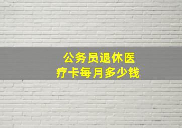 公务员退休医疗卡每月多少钱