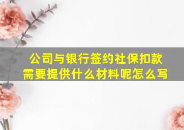 公司与银行签约社保扣款需要提供什么材料呢怎么写